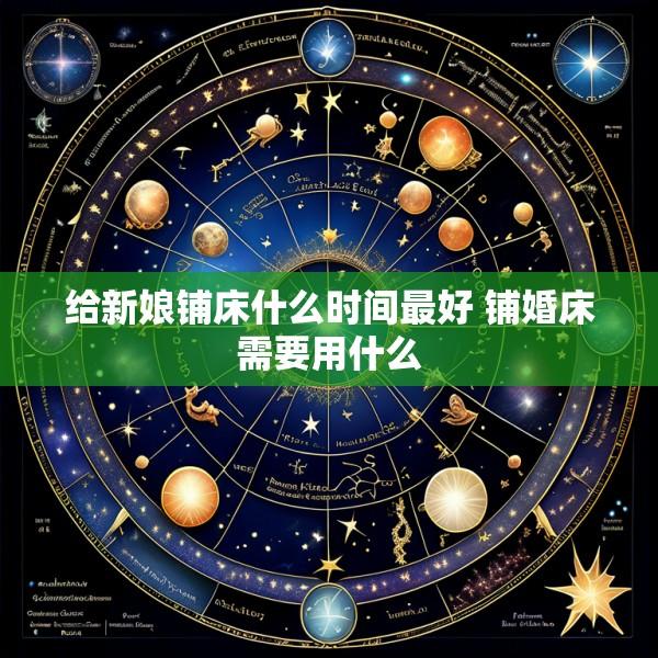 给新娘铺床什么时间最好 铺婚床需要用什么
