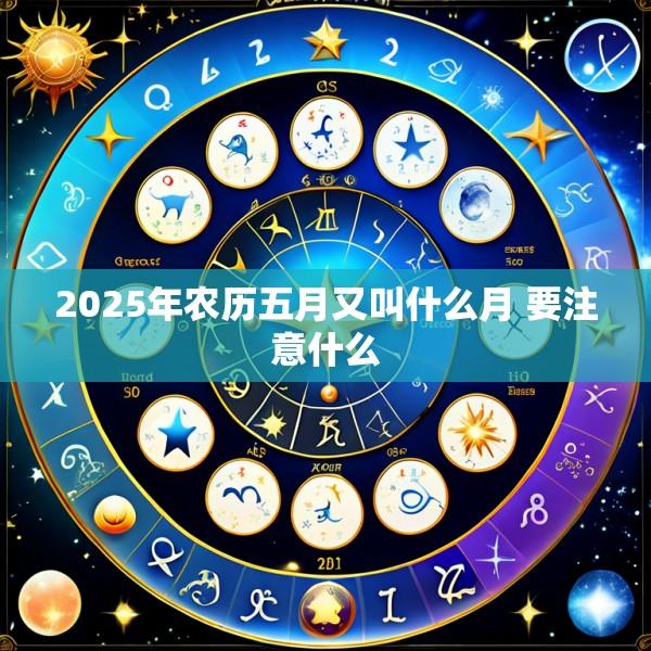 2025年农历五月又叫什么月 要注意什么