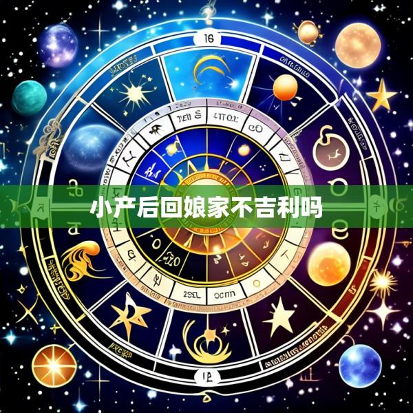 小产后回娘家不吉利吗