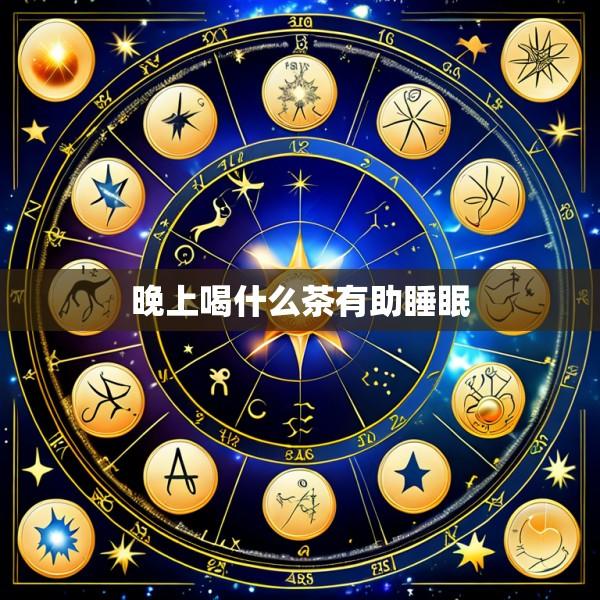 晚上喝什么茶有助睡眠