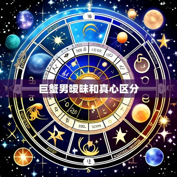 巨蟹男暧昧和真心区分