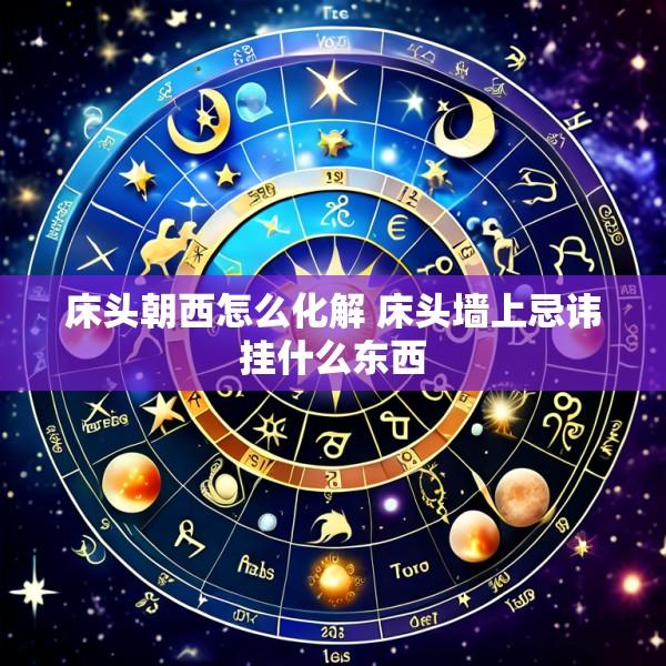 床头朝西怎么化解 床头墙上忌讳挂什么东西