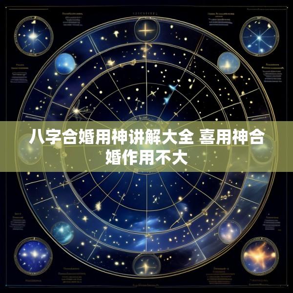 八字合婚用神讲解大全 喜用神合婚作用不大