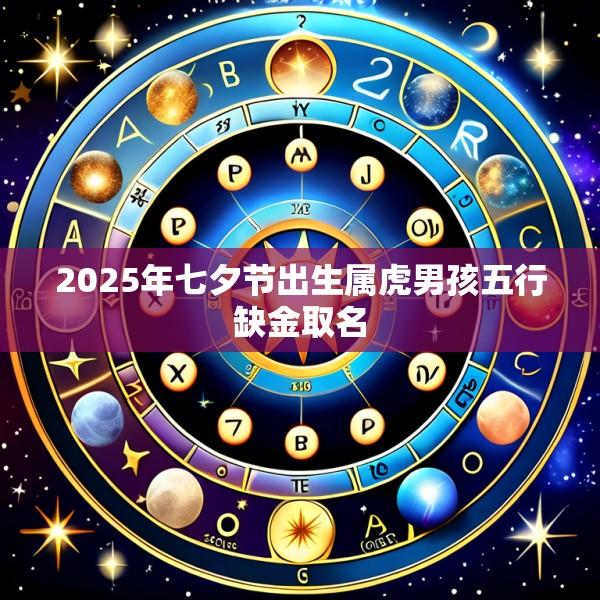 2025年七夕节出生属虎男孩五行缺金取名