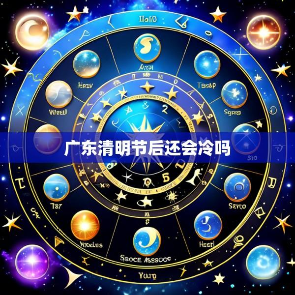 广东清明节后还会冷吗