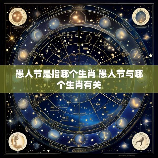 愚人节是指哪个生肖 愚人节与哪个生肖有关