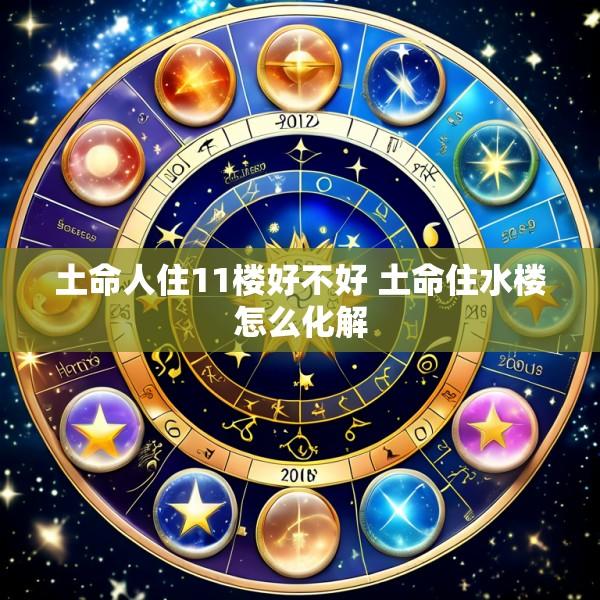土命人住11楼好不好 土命住水楼怎么化解