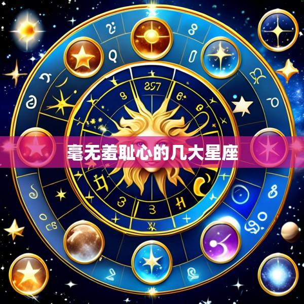 毫无羞耻心的几大星座