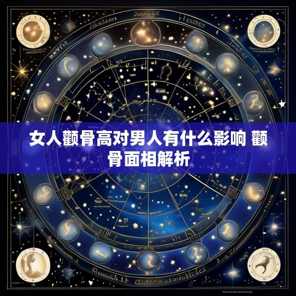 女人颧骨高对男人有什么影响 颧骨面相解析