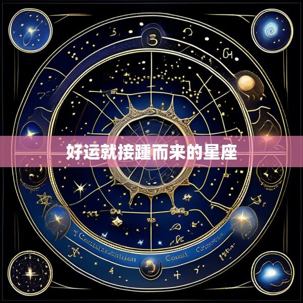 好运就接踵而来的星座