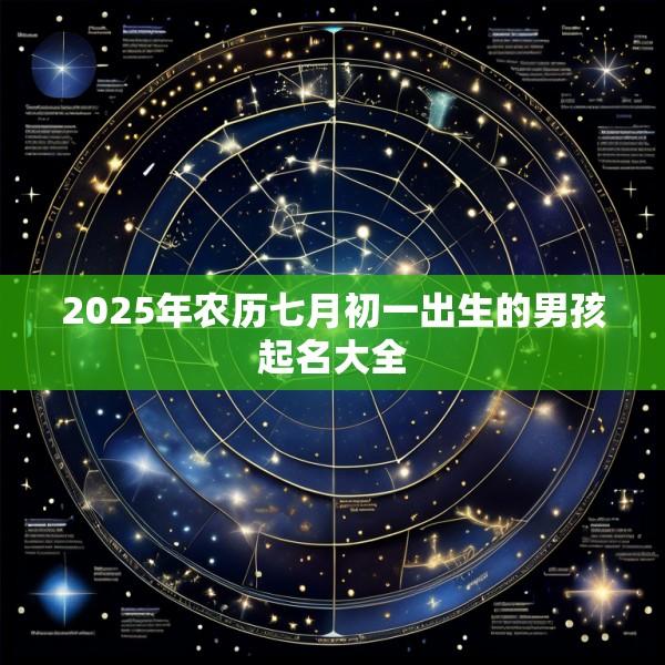 2025年农历七月初一出生的男孩起名大全