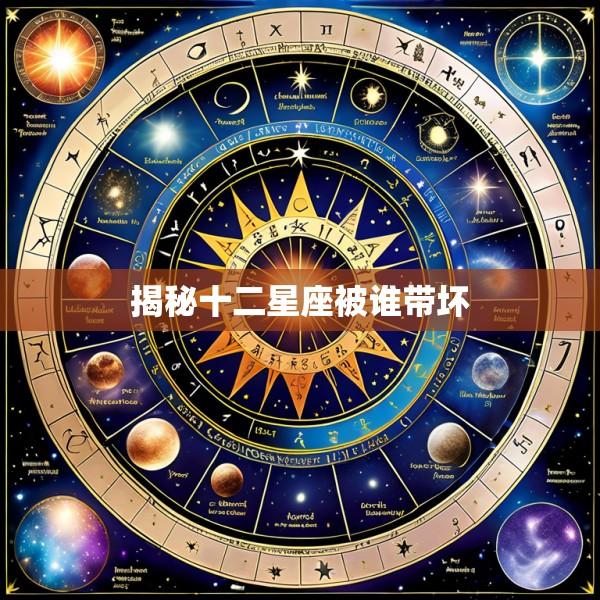 揭秘十二星座被谁带坏