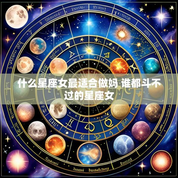 什么星座女最适合做妈 谁都斗不过的星座女