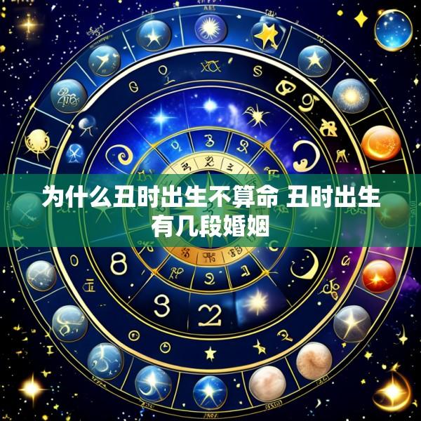 为什么丑时出生不算命 丑时出生有几段婚姻