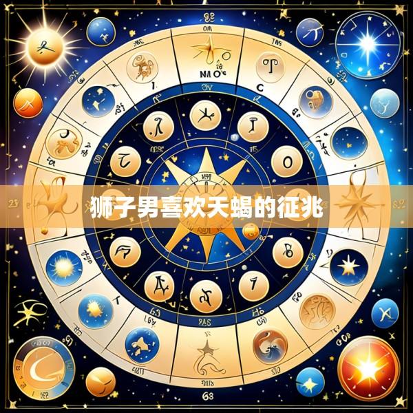 狮子男喜欢天蝎的征兆