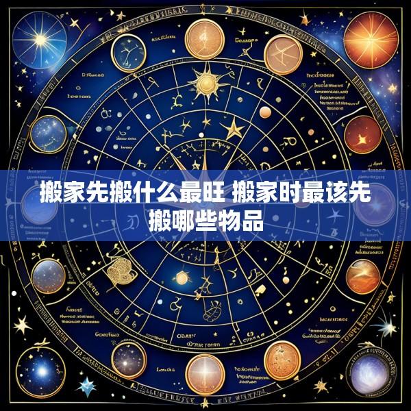 搬家先搬什么最旺 搬家时最该先搬哪些物品
