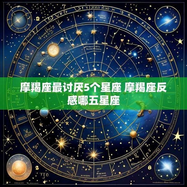 摩羯座最讨厌5个星座 摩羯座反感哪五星座