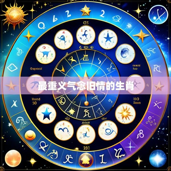 最重义气念旧情的生肖