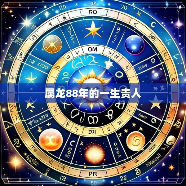 属龙88年的一生贵人
