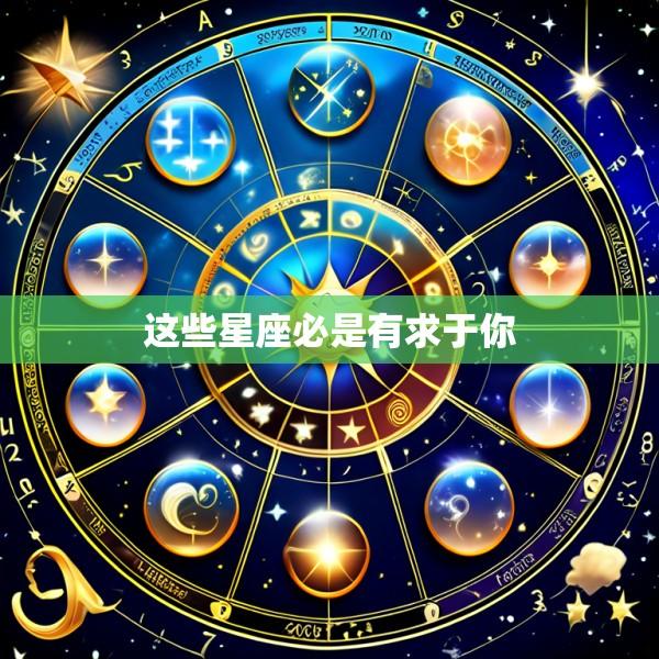 这些星座必是有求于你