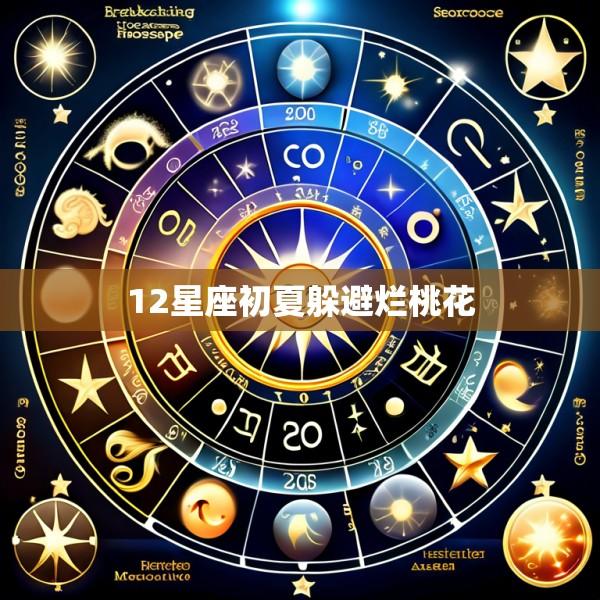 12星座初夏躲避烂桃花