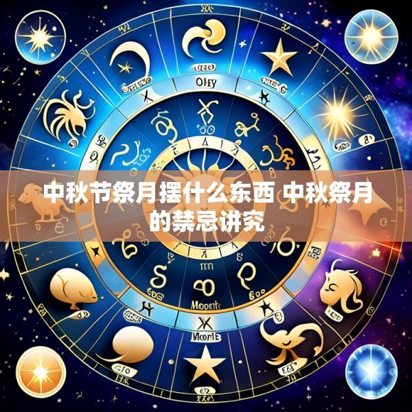中秋节祭月摆什么东西 中秋祭月的禁忌讲究