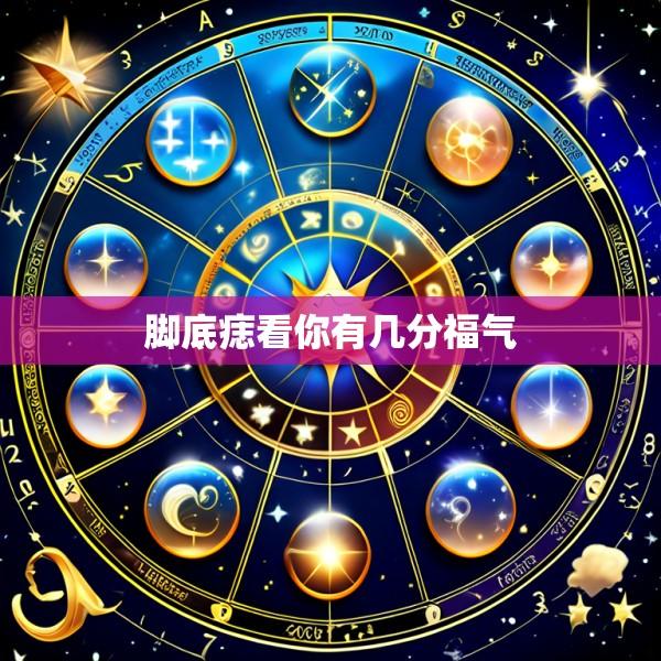 脚底痣看你有几分福气