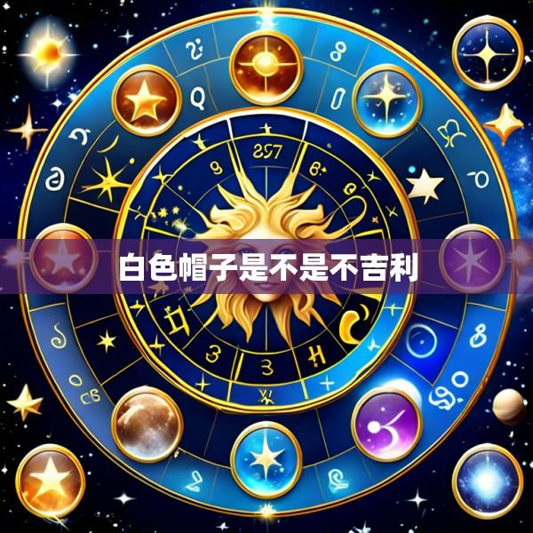 白色帽子是不是不吉利