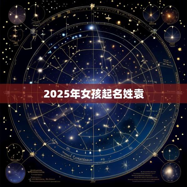 2025年女孩起名姓袁