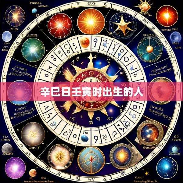 辛巳日壬寅时出生的人