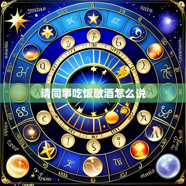 请同事吃饭敬酒怎么说