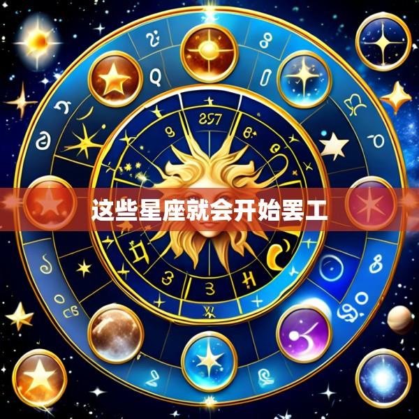 这些星座就会开始罢工
