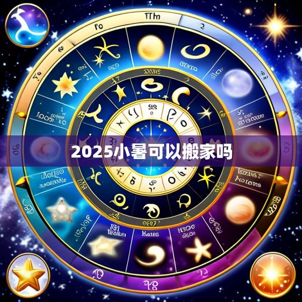2025小暑可以搬家吗