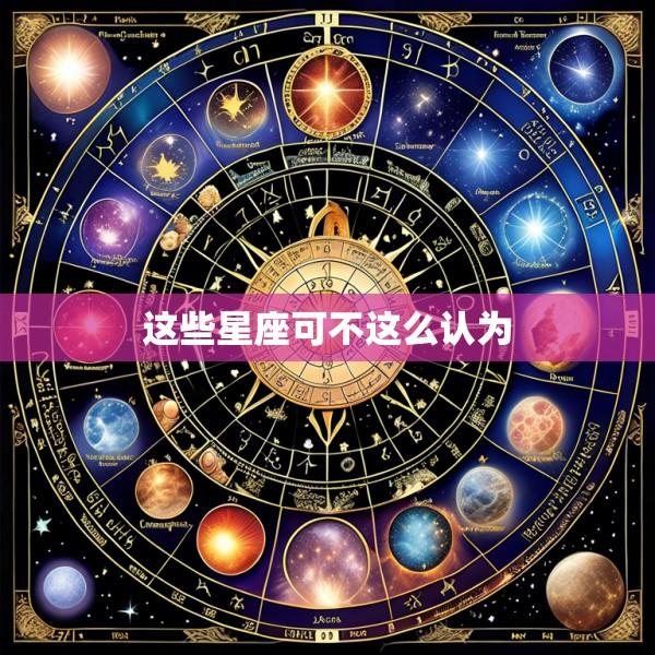 这些星座可不这么认为