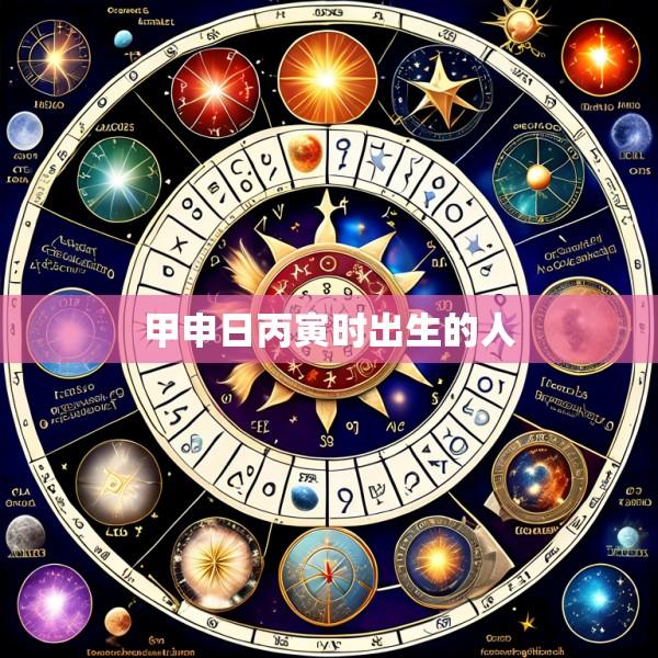 甲申日丙寅时出生的人