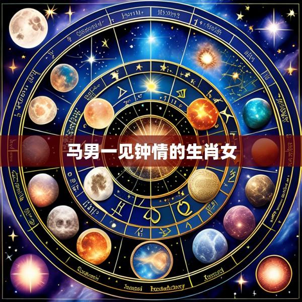 马男一见钟情的生肖女