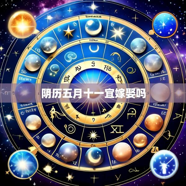 阴历五月十一宜嫁娶吗