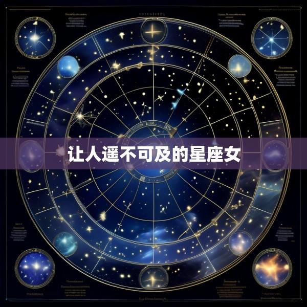 让人遥不可及的星座女