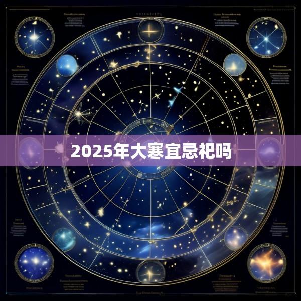 2025年大寒宜忌祀吗