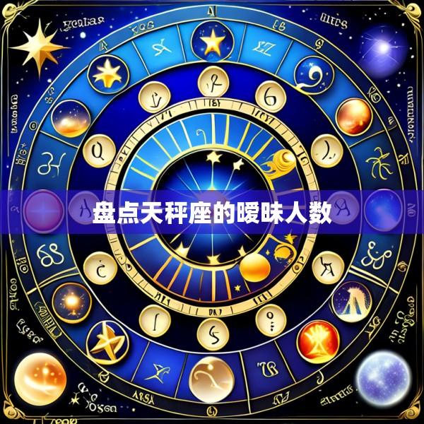 盘点天秤座的暧昧人数