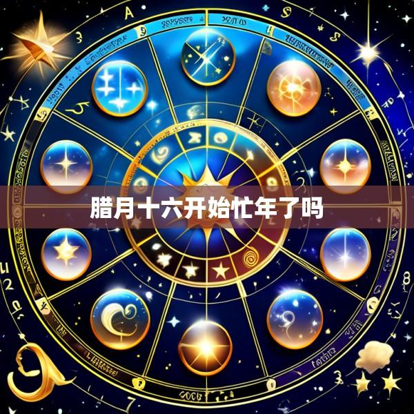 腊月十六开始忙年了吗