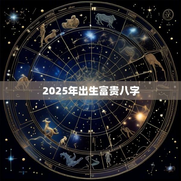 2025年出生富贵八字