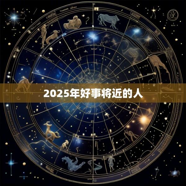 2025年好事将近的人