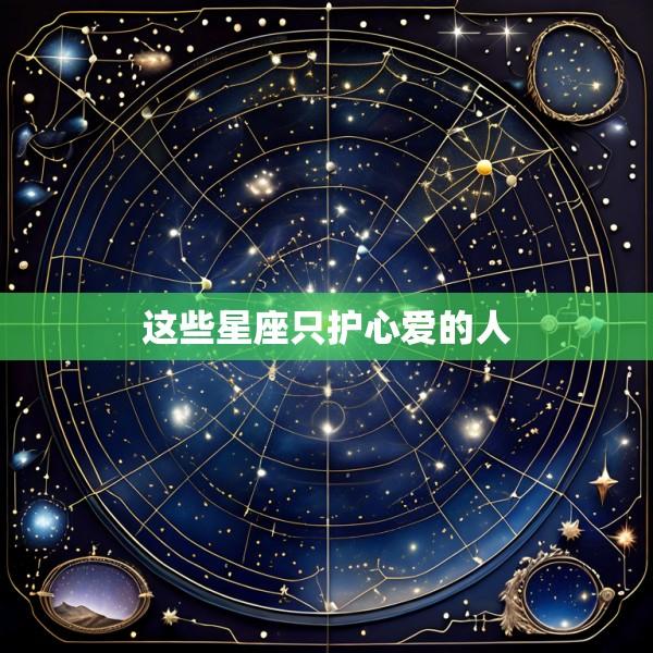这些星座只护心爱的人