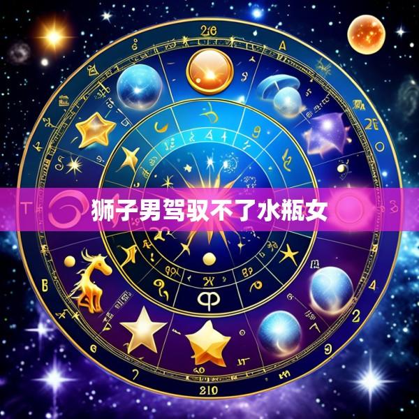 狮子男驾驭不了水瓶女