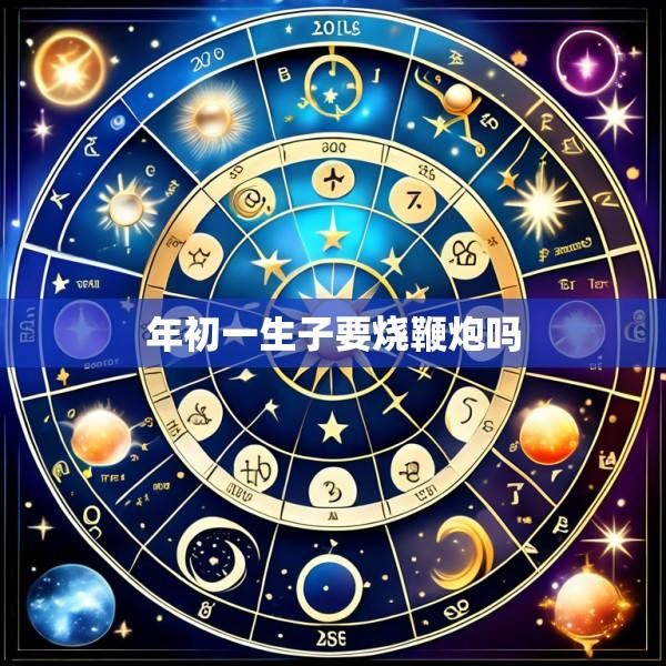 年初一生子要烧鞭炮吗
