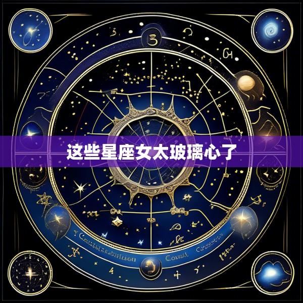这些星座女太玻璃心了