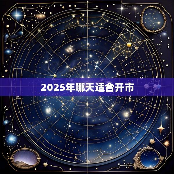 2025年哪天适合开市