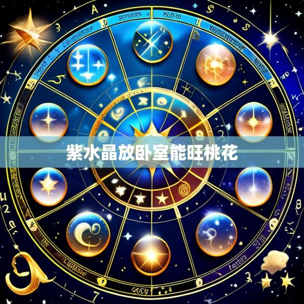 紫水晶放卧室能旺桃花