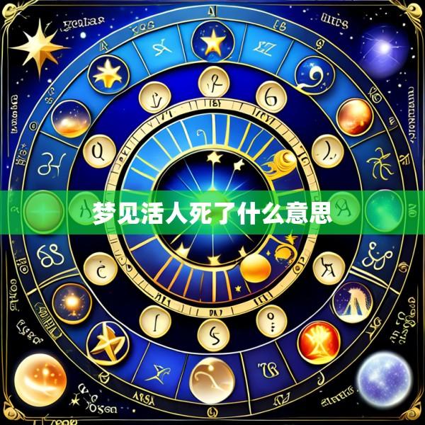 梦见活人死了什么意思